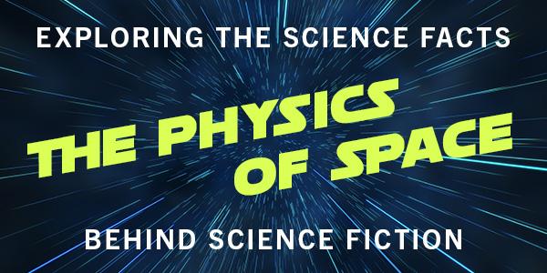 The Physics of Space: Exploring the Science Facts Behind Science Fiction